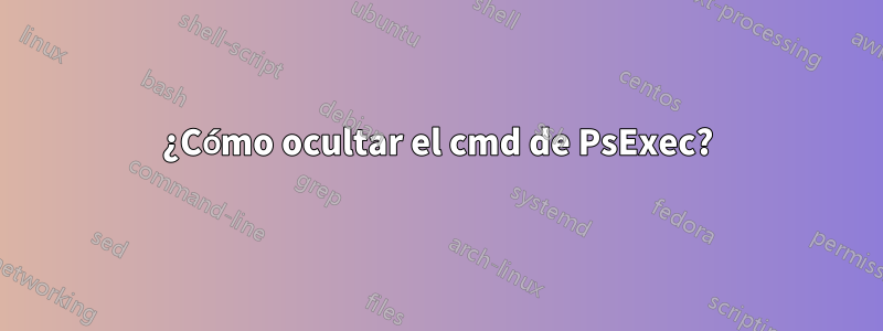 ¿Cómo ocultar el cmd de PsExec?