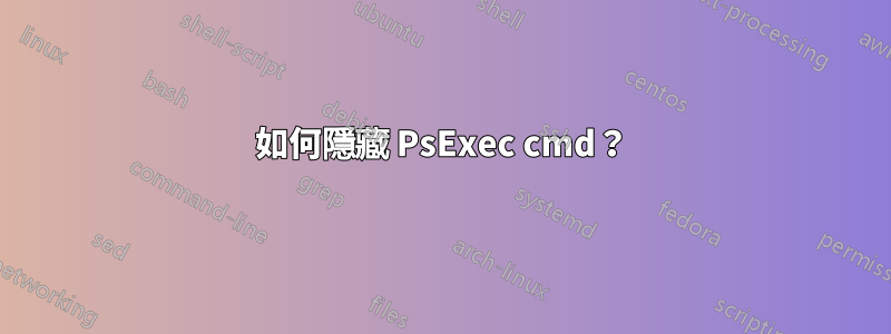 如何隱藏 PsExec cmd？