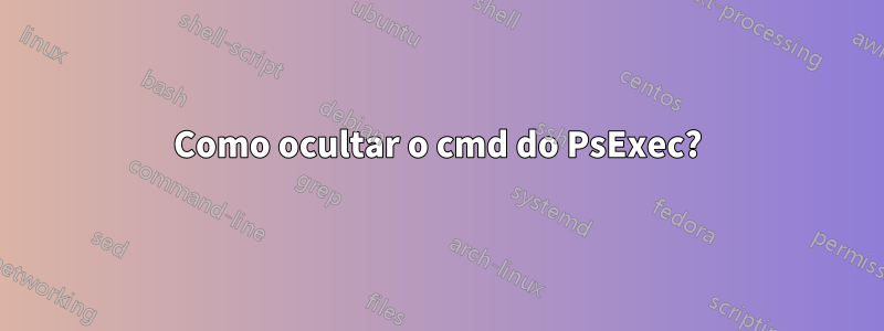 Como ocultar o cmd do PsExec?