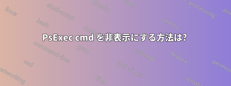 PsExec cmd を非表示にする方法は?