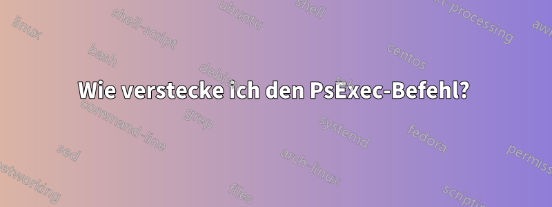 Wie verstecke ich den PsExec-Befehl?