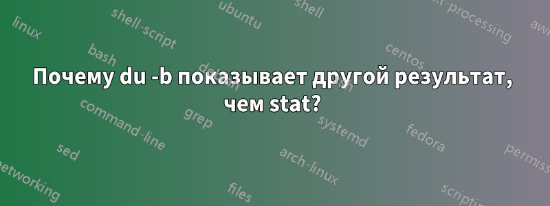 Почему du -b показывает другой результат, чем stat?