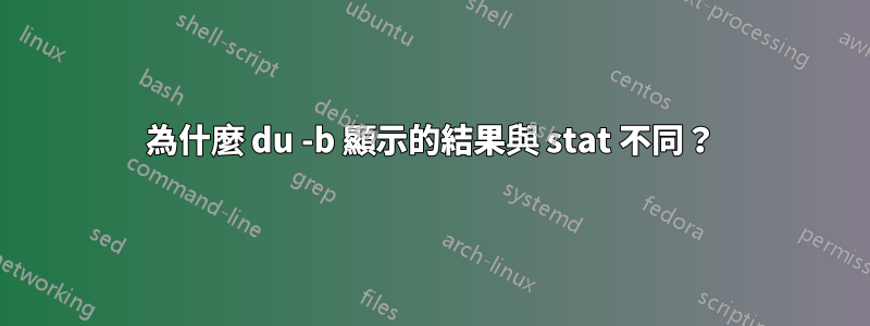 為什麼 du -b 顯示的結果與 stat 不同？