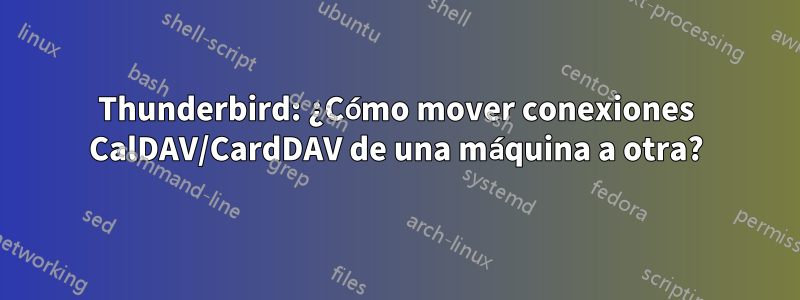 Thunderbird: ¿Cómo mover conexiones CalDAV/CardDAV de una máquina a otra?