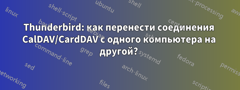 Thunderbird: как перенести соединения CalDAV/CardDAV с одного компьютера на другой?