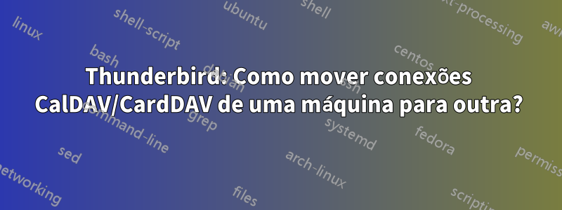 Thunderbird: Como mover conexões CalDAV/CardDAV de uma máquina para outra?