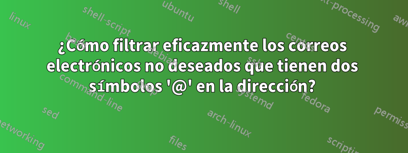 ¿Cómo filtrar eficazmente los correos electrónicos no deseados que tienen dos símbolos '@' en la dirección?