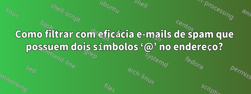 Como filtrar com eficácia e-mails de spam que possuem dois símbolos ‘@’ no endereço?