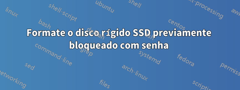 Formate o disco rígido SSD previamente bloqueado com senha