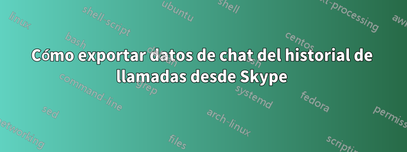 Cómo exportar datos de chat del historial de llamadas desde Skype