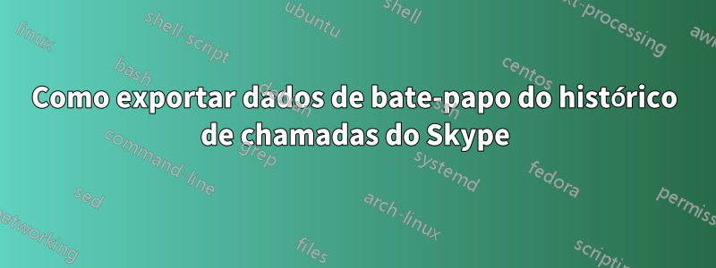 Como exportar dados de bate-papo do histórico de chamadas do Skype