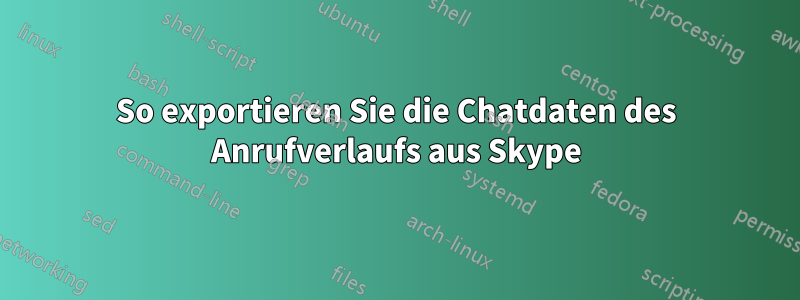 So exportieren Sie die Chatdaten des Anrufverlaufs aus Skype