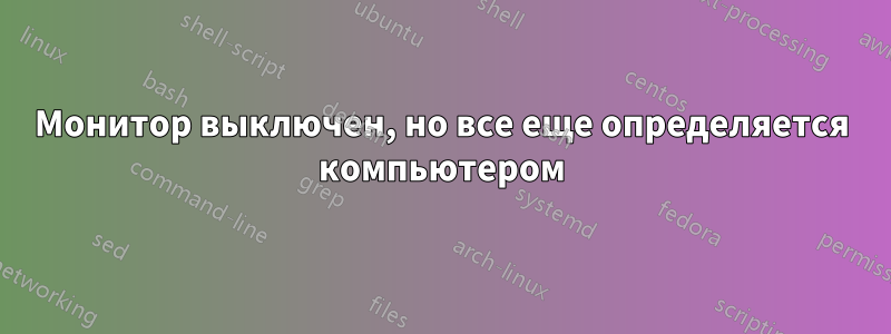 Монитор выключен, но все еще определяется компьютером