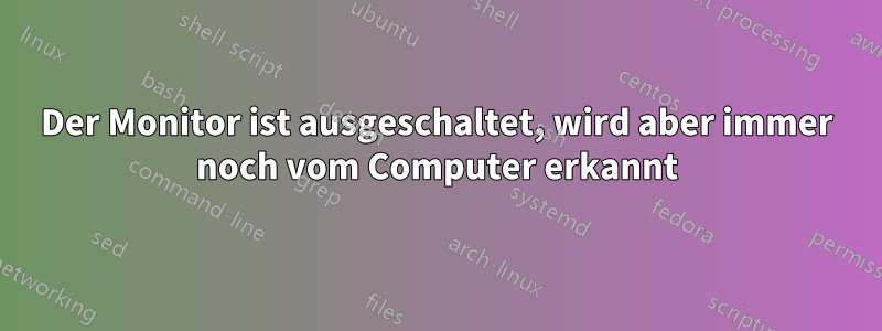 Der Monitor ist ausgeschaltet, wird aber immer noch vom Computer erkannt