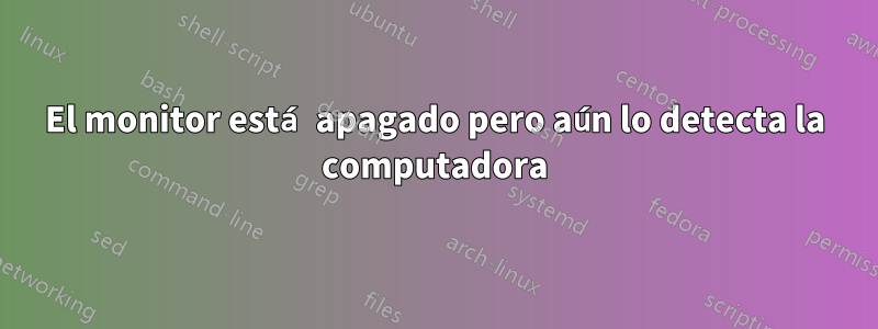 El monitor está apagado pero aún lo detecta la computadora