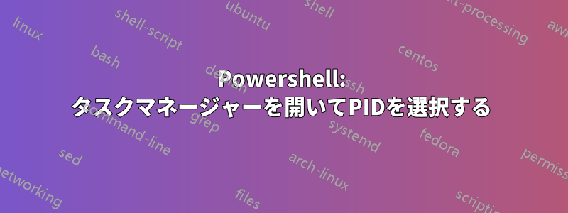 Powershell: タスクマネージャーを開いてPIDを選択する