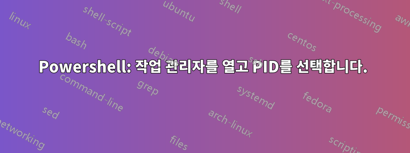 Powershell: 작업 관리자를 열고 PID를 선택합니다.