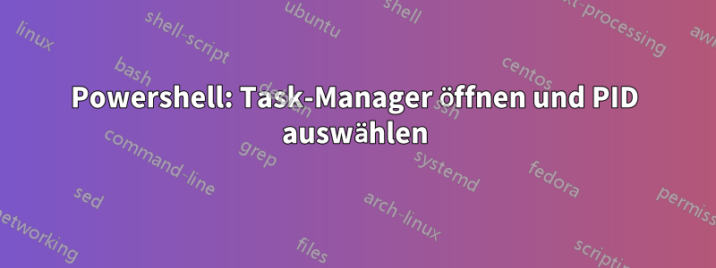 Powershell: Task-Manager öffnen und PID auswählen