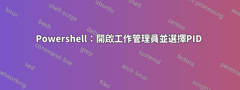 Powershell：開啟工作管理員並選擇PID