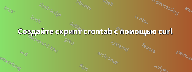 Создайте скрипт crontab с помощью curl