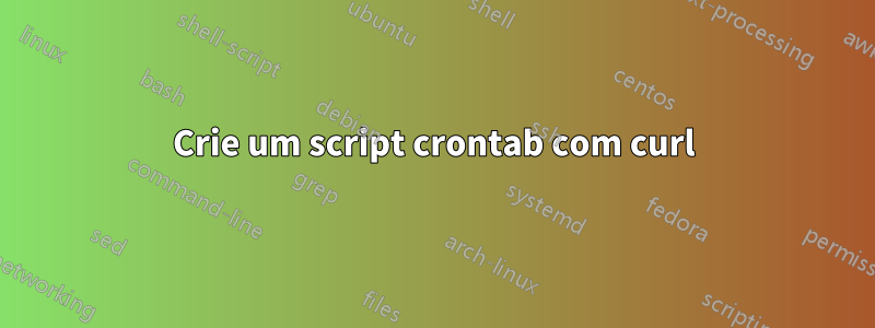 Crie um script crontab com curl