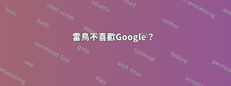 雷鳥不喜歡Google？ 