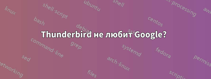 Thunderbird не любит Google? 