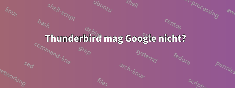 Thunderbird mag Google nicht? 