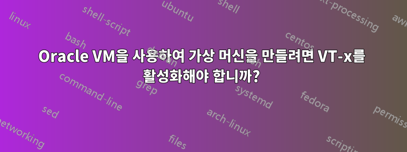 Oracle VM을 사용하여 가상 머신을 만들려면 VT-x를 활성화해야 합니까?