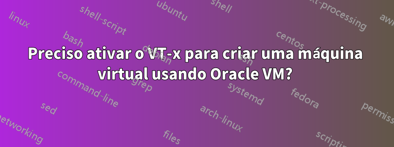 Preciso ativar o VT-x para criar uma máquina virtual usando Oracle VM?