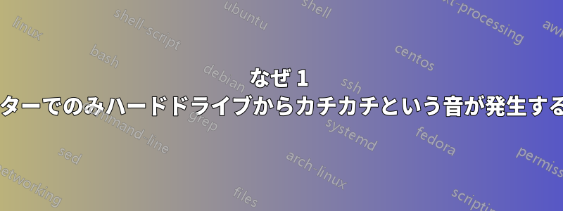 なぜ 1 台のコンピューターでのみハードドライブからカチカチという音が発生するのでしょうか?