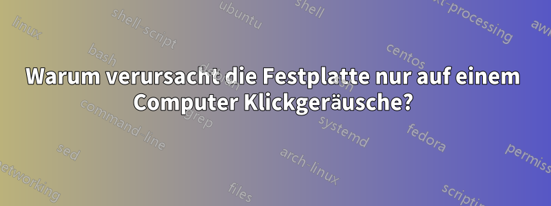 Warum verursacht die Festplatte nur auf einem Computer Klickgeräusche?