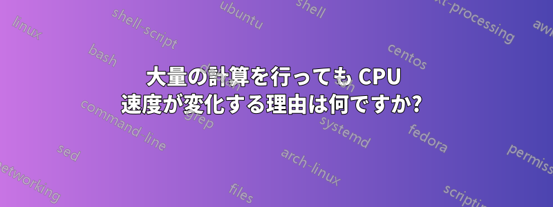 大量の計算を行っても CPU 速度が変化する理由は何ですか? 