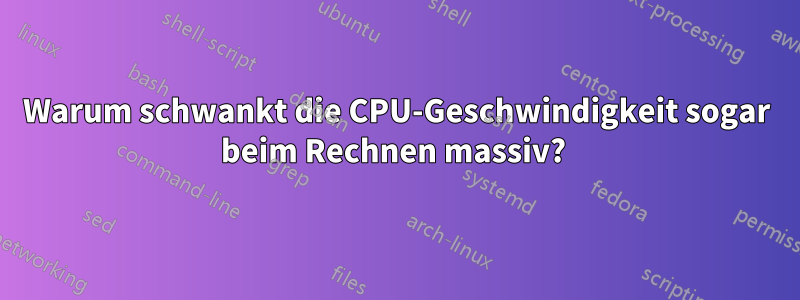 Warum schwankt die CPU-Geschwindigkeit sogar beim Rechnen massiv? 