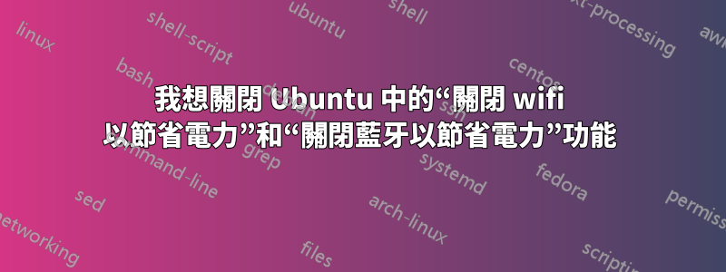 我想關閉 Ubuntu 中的“關閉 wifi 以節省電力”和“關閉藍牙以節省電力”功能