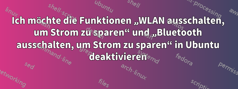 Ich möchte die Funktionen „WLAN ausschalten, um Strom zu sparen“ und „Bluetooth ausschalten, um Strom zu sparen“ in Ubuntu deaktivieren