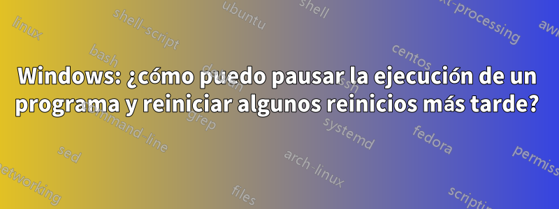 Windows: ¿cómo puedo pausar la ejecución de un programa y reiniciar algunos reinicios más tarde?