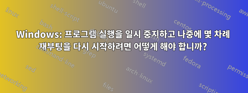 Windows: 프로그램 실행을 일시 중지하고 나중에 몇 차례 재부팅을 다시 시작하려면 어떻게 해야 합니까?