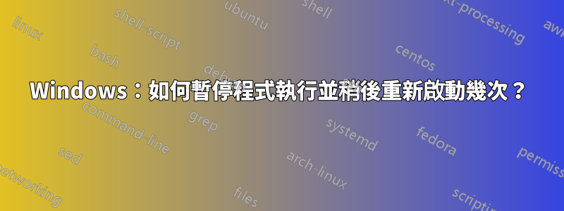 Windows：如何暫停程式執行並稍後重新啟動幾次？