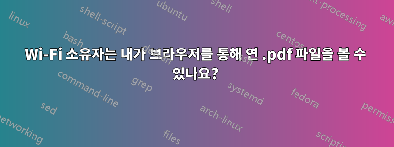 Wi-Fi 소유자는 내가 브라우저를 통해 연 .pdf 파일을 볼 수 있나요?