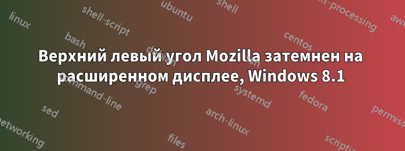 Верхний левый угол Mozilla затемнен на расширенном дисплее, Windows 8.1