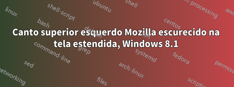 Canto superior esquerdo Mozilla escurecido na tela estendida, Windows 8.1