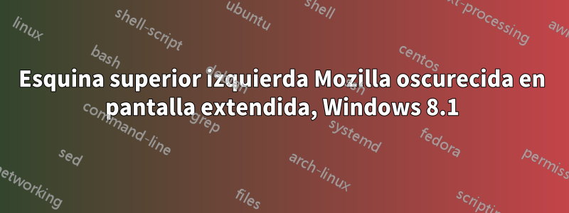 Esquina superior izquierda Mozilla oscurecida en pantalla extendida, Windows 8.1