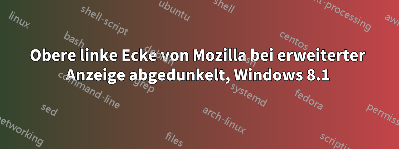 Obere linke Ecke von Mozilla bei erweiterter Anzeige abgedunkelt, Windows 8.1