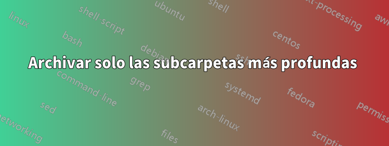 Archivar solo las subcarpetas más profundas