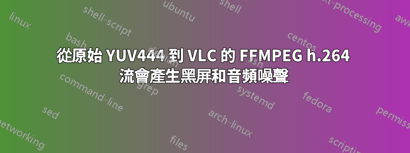 從原始 YUV444 到 VLC 的 FFMPEG h.264 流會產生黑屏和音頻噪聲