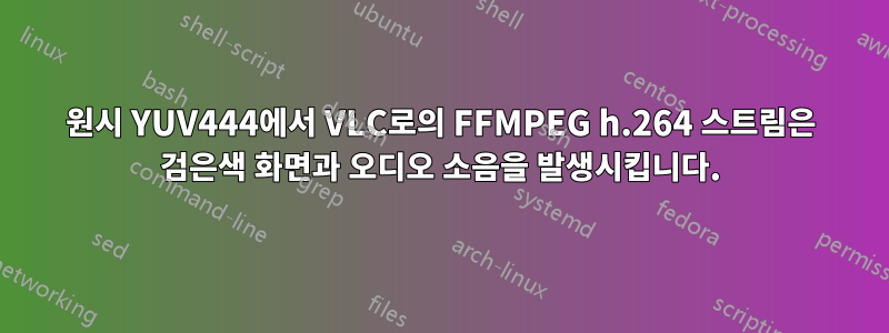 원시 YUV444에서 VLC로의 FFMPEG h.264 스트림은 검은색 화면과 오디오 소음을 발생시킵니다.