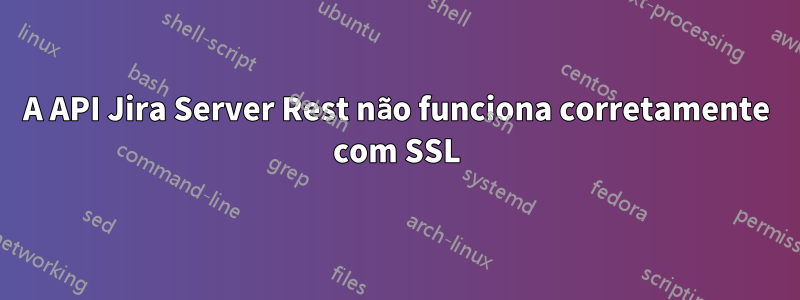 A API Jira Server Rest não funciona corretamente com SSL