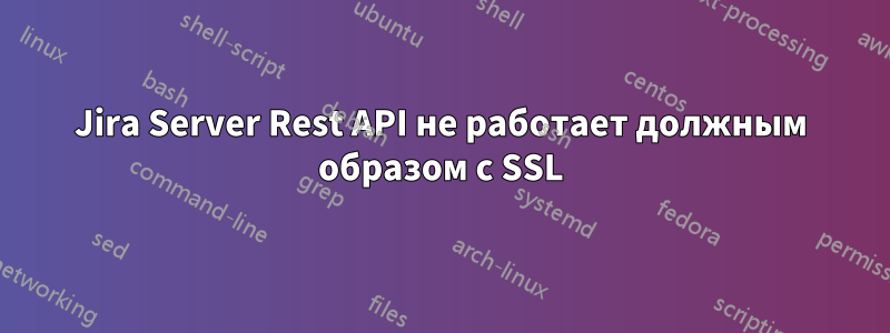 Jira Server Rest API не работает должным образом с SSL