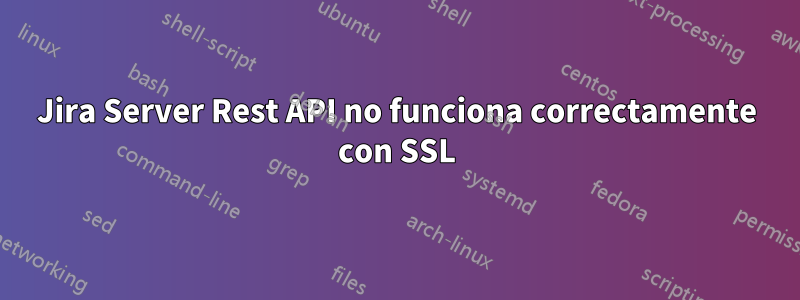 Jira Server Rest API no funciona correctamente con SSL